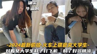 2024最新偷拍火车上猥亵女大学生对着女大学生鞋子打飞机